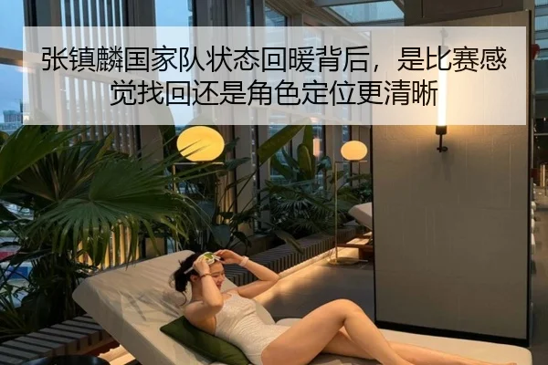 张镇麟国家队状态回暖背后，是比赛感觉找回还是角色定位更清晰