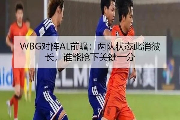 WBG对阵AL前瞻：两队状态此消彼长，谁能抢下关键一分